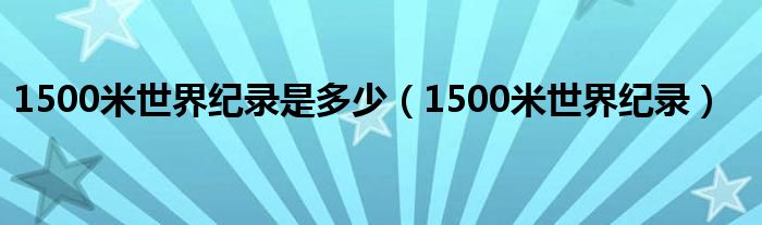 1500米世界纪录是多少（1500米世界纪录）