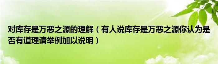 对库存是万恶之源的理解（有人说库存是万恶之源你认为是否有道理请举例加以说明）