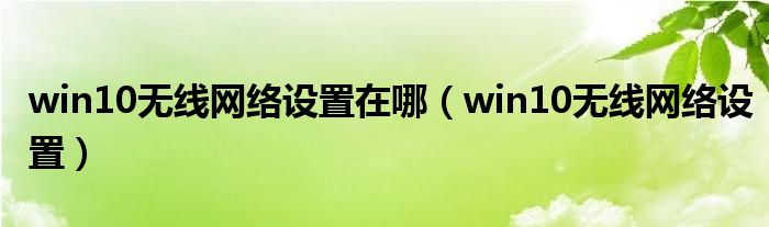 win10无线网络设置在哪（win10无线网络设置）