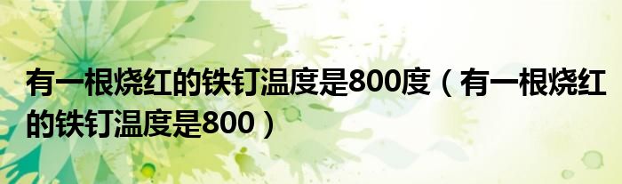 有一根烧红的铁钉温度是800度（有一根烧红的铁钉温度是800）