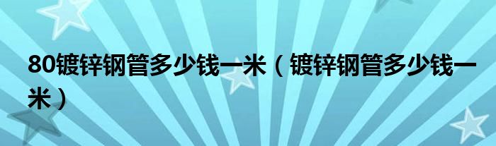 80镀锌钢管多少钱一米（镀锌钢管多少钱一米）