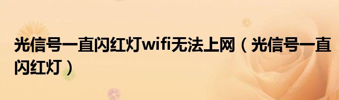 光信号一直闪红灯wifi无法上网（光信号一直闪红灯）