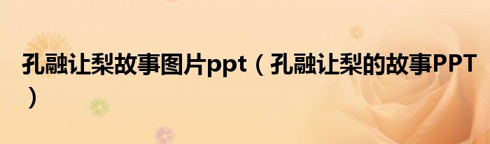 孔融让梨故事图片ppt（孔融让梨的故事PPT）