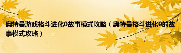 奥特曼游戏格斗进化0故事模式攻略（奥特曼格斗进化0的故事模式攻略）