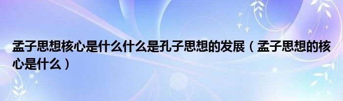 孟子思想核心是什么什么是孔子思想的发展（孟子思想的核心是什么）