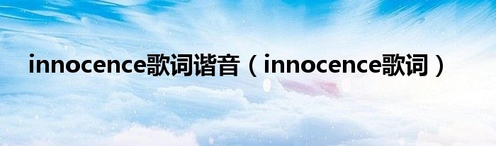 innocence歌词谐音（innocence歌词）