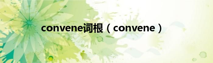 convene词根（convene）