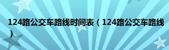 124路公交车路线时间表（124路公交车路线）