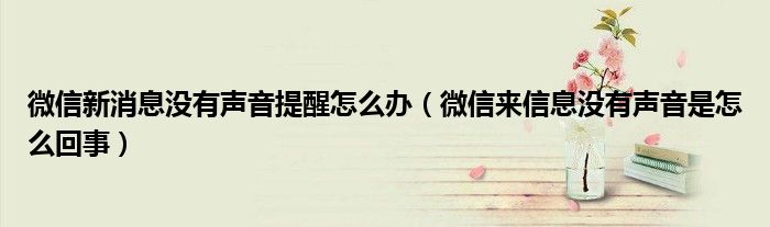 微信新消息没有声音提醒怎么办（微信来信息没有声音是怎么回事）