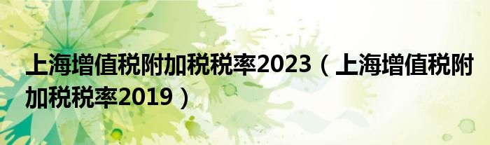 上海增值税附加税税率2023（上海增值税附加税税率2019）