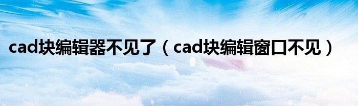 cad块编辑器不见了（cad块编辑窗口不见）