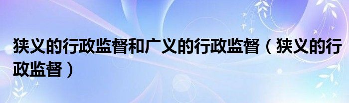 狭义的行政监督和广义的行政监督（狭义的行政监督）