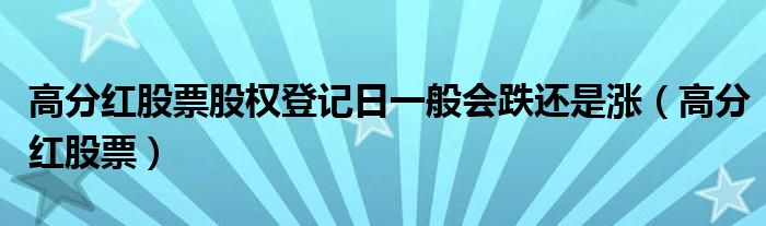 高分红股票股权登记日一般会跌还是涨（高分红股票）