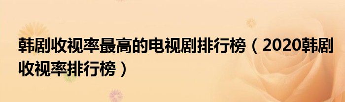 韩剧收视率最高的电视剧排行榜（2020韩剧收视率排行榜）