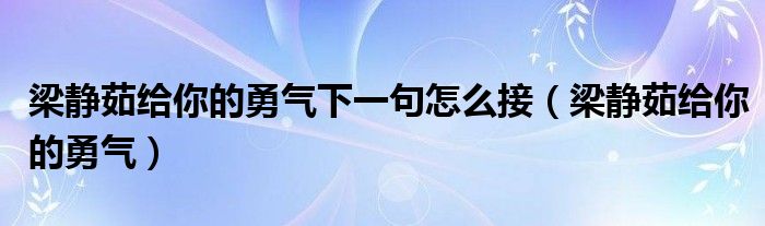 梁静茹给你的勇气下一句怎么接（梁静茹给你的勇气）