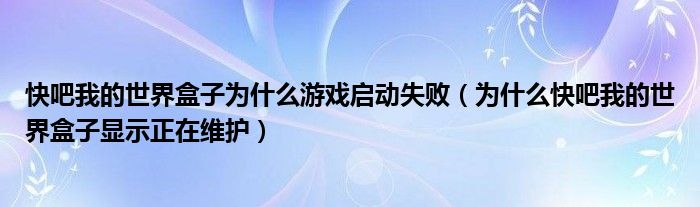 快吧我的世界盒子为什么游戏启动失败（为什么快吧我的世界盒子显示正在维护）