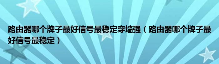 路由器哪个牌子最好信号最稳定穿墙强（路由器哪个牌子最好信号最稳定）