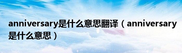 anniversary是什么意思翻译（anniversary是什么意思）