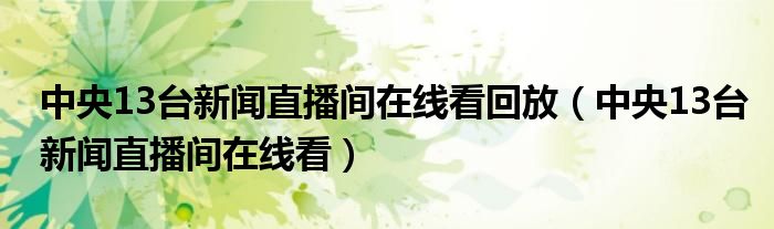 中央13台新闻直播间在线看回放（中央13台新闻直播间在线看）