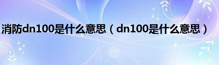 消防dn100是什么意思（dn100是什么意思）