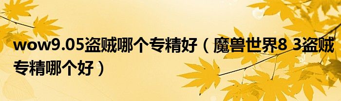 wow9.05盗贼哪个专精好（魔兽世界8 3盗贼专精哪个好）