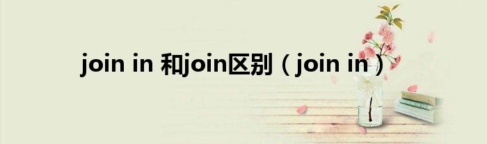 join in 和join区别（join in）