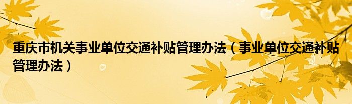 重庆市机关事业单位交通补贴管理办法（事业单位交通补贴管理办法）