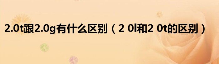 2.0t跟2.0g有什么区别（2 0l和2 0t的区别）