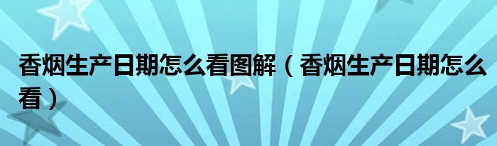 香烟生产日期怎么看图解（香烟生产日期怎么看）