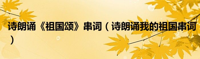 诗朗诵《祖国颂》串词（诗朗诵我的祖国串词）