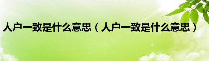 人户一致是什么意思（人户一致是什么意思）