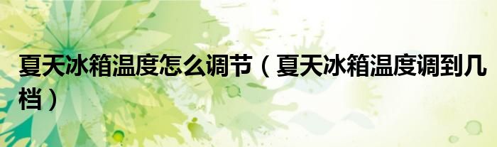 夏天冰箱温度怎么调节（夏天冰箱温度调到几档）