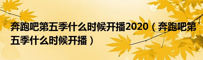 奔跑吧第五季什么时候开播2020（奔跑吧第五季什么时候开播）