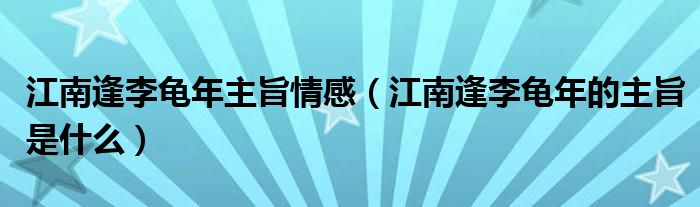 江南逢李龟年主旨情感（江南逢李龟年的主旨是什么）