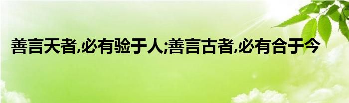 善言天者,必有验于人;善言古者,必有合于今