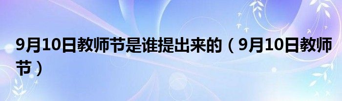 9月10日教师节是谁提出来的（9月10日教师节）