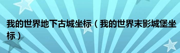 我的世界地下古城坐标（我的世界末影城堡坐标）