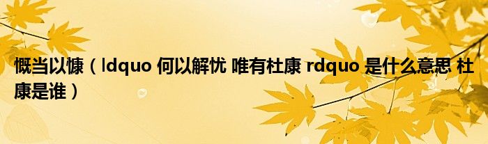 慨当以慷（ldquo 何以解忧 唯有杜康 rdquo 是什么意思 杜康是谁）