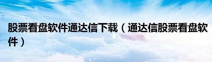 股票看盘软件通达信下载（通达信股票看盘软件）