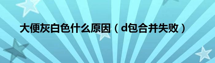 大便灰白色什么原因（d包合并失败）