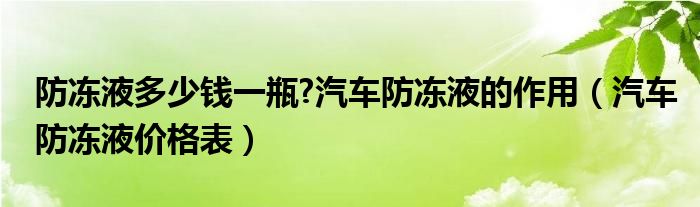 防冻液多少钱一瓶?汽车防冻液的作用（汽车防冻液价格表）