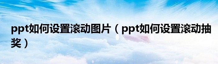 ppt如何设置滚动图片（ppt如何设置滚动抽奖）