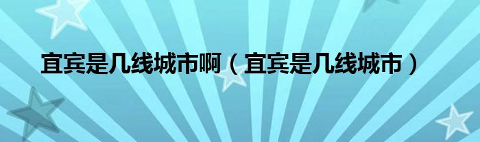 宜宾是几线城市啊（宜宾是几线城市）