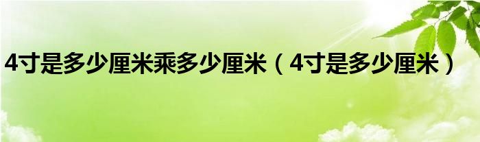 4寸是多少厘米乘多少厘米（4寸是多少厘米）