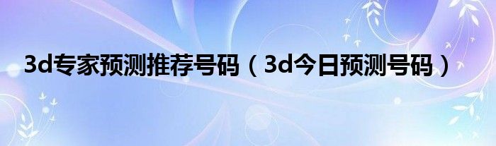 3d专家预测推荐号码（3d今日预测号码）