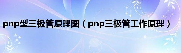 pnp型三极管原理图（pnp三极管工作原理）