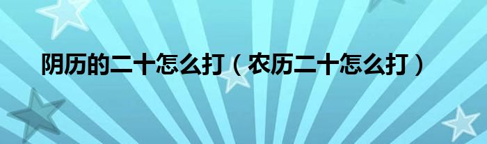 阴历的二十怎么打（农历二十怎么打）