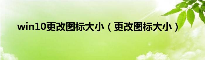 win10更改图标大小（更改图标大小）