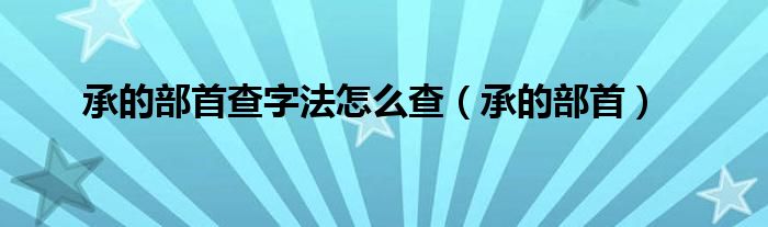 承的部首查字法怎么查（承的部首）