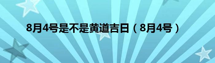 8月4号是不是黄道吉日（8月4号）